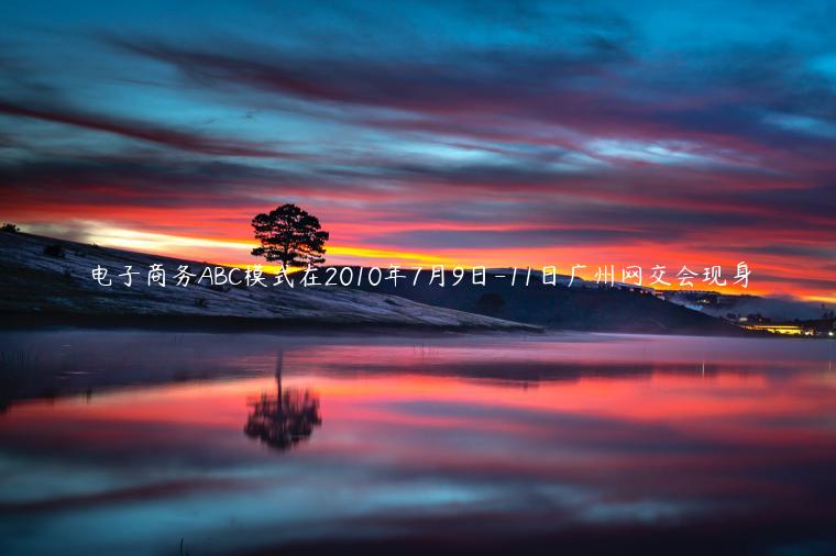 電子商務(wù)ABC模式在2010年7月9日-11日廣州網(wǎng)交會(huì)現(xiàn)身